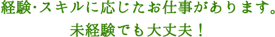 経験・スキルに応じたお仕事があります。未経験でも大丈夫！
