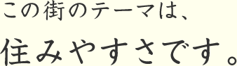 この街のテーマは、住みやすさです。