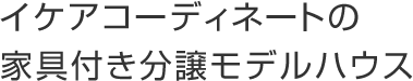 イケアコーディネートの家具付き分譲モデルハウス
