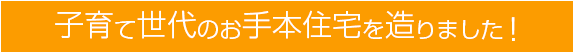 子育て世代のお手本住宅を造りました！