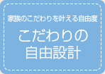 家族のこだわりを叶える自由度 こだわりの自由設計