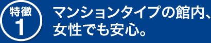 特徴1　マンションタイプの館内、女性でも安心。
