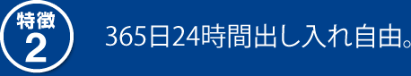 特徴2　365日24時間出し入れ自由。