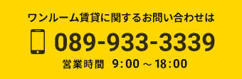 ワンルーム賃貸に関するお問い合わせは089-933-3339営業時間　9:00 〜 18:00