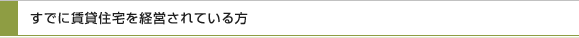 すでに賃貸住宅を経営されている方