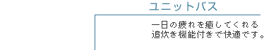 ユニットバス　一日の疲れを癒してくれる追炊き機能付きで快適です。