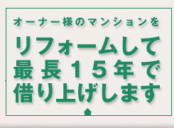 オーナー様のマンションをリフォームして最長15年借り上げします
