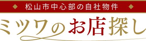 松山市中心部の全自社物件 ミツワのお店探し